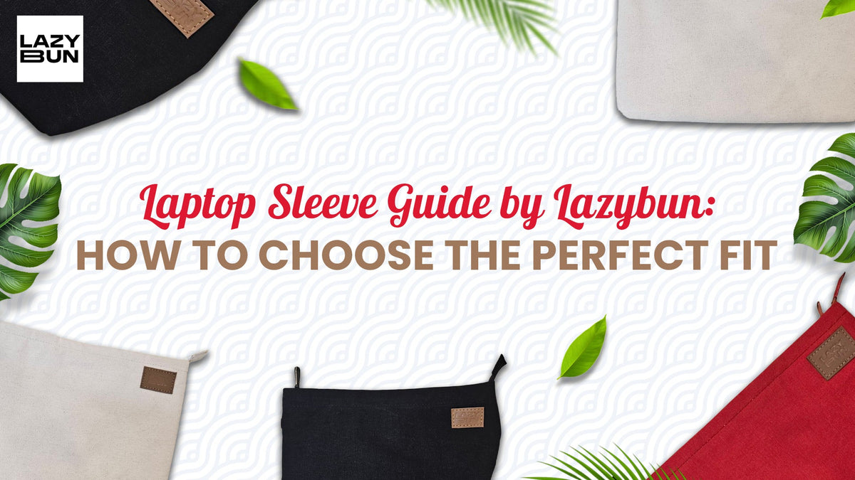 Laptop Sleeve Guide by Lazybun : How to Choose the Perfect Fit
